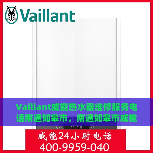 Vaillant威能热水器维修服务电话南通如皋市，南通如皋市威能热水器维修服务热线及解决方案
