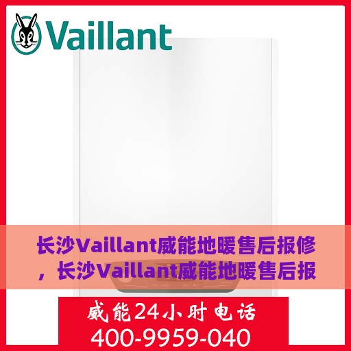 长沙Vaillant威能地暖售后报修，长沙Vaillant威能地暖售后报修服务指南
