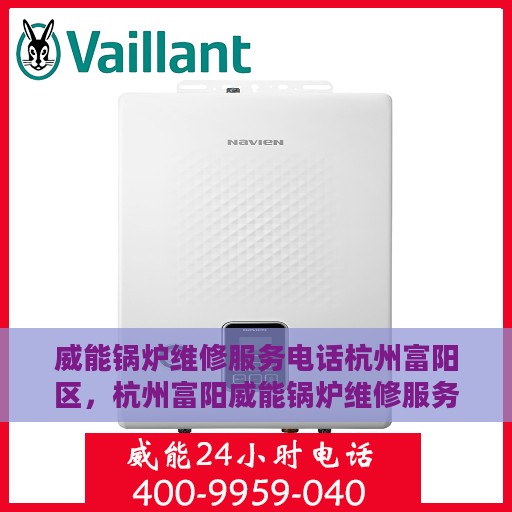 威能锅炉维修服务电话杭州富阳区，杭州富阳威能锅炉维修服务热线