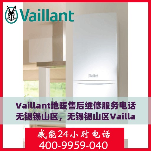 Vaillant地暖售后维修服务电话无锡锡山区，无锡锡山区Vaillant地暖专业售后维修服务电话与解决方案