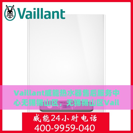Vaillant威能热水器售后服务中心无锡锡山区，无锡锡山区Vaillant威能热水器售后服务中心，专业维修，贴心服务