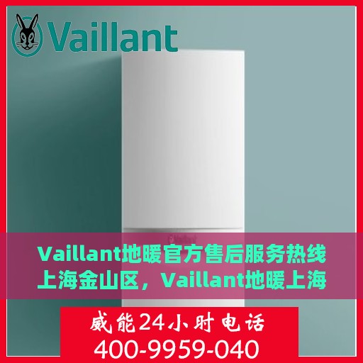 Vaillant地暖官方售后服务热线上海金山区，Vaillant地暖上海金山区售后服务热线专业解答，贴心保障您的温暖之选