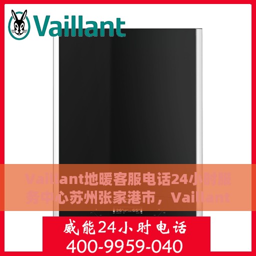 Vaillant地暖客服电话24小时服务中心苏州张家港市，Vaillant地暖苏州张家港24小时客服热线全面服务
