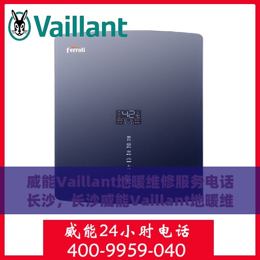 威能Vaillant地暖维修服务电话长沙，长沙威能Vaillant地暖维修服务热线