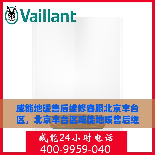 威能地暖售后维修客服北京丰台区，北京丰台区威能地暖售后维修客服专业服务