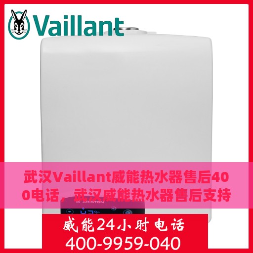 武汉Vaillant威能热水器售后400电话，武汉威能热水器售后支持热线，专业维修与服务团队为您服务