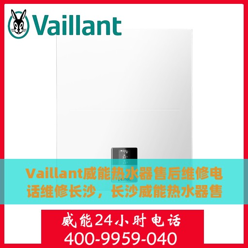Vaillant威能热水器售后维修电话维修长沙，长沙威能热水器售后维修专线与解决方案