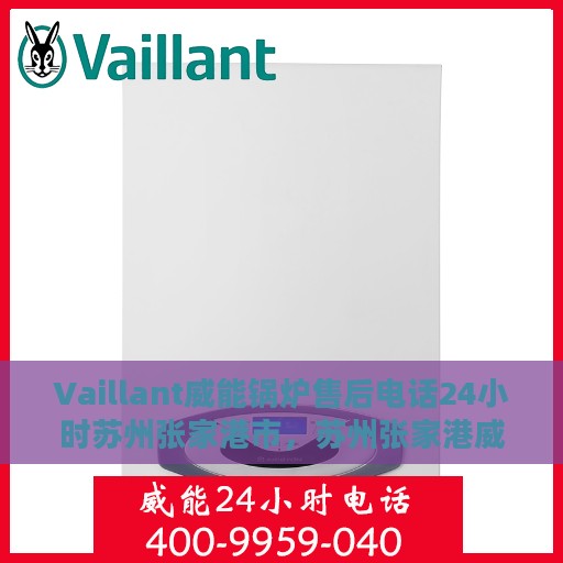 Vaillant威能锅炉售后电话24小时苏州张家港市，苏州张家港威能锅炉售后24小时专业维修服务热线