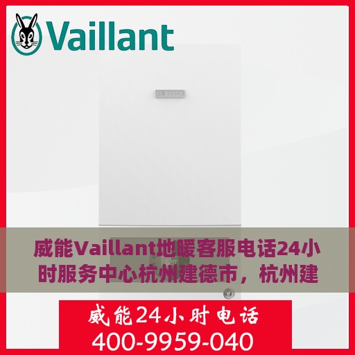 威能Vaillant地暖客服电话24小时服务中心杭州建德市，杭州建德市威能Vaillant地暖24小时客服热线服务中心