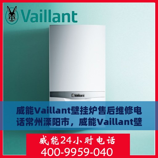 威能Vaillant壁挂炉售后维修电话常州溧阳市，威能Vaillant壁挂炉常州溧阳市专业售后维修服务热线