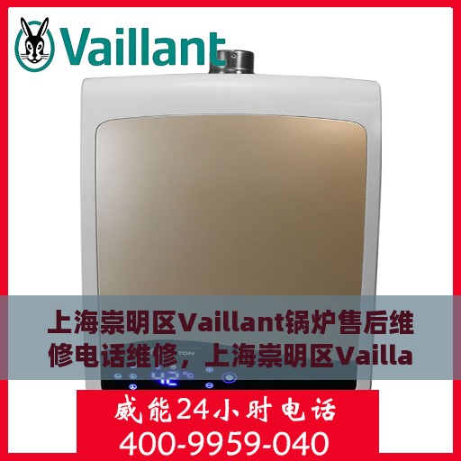 上海崇明区Vaillant锅炉售后维修电话维修，上海崇明区Vaillant锅炉专业售后维修电话及快速响应服务