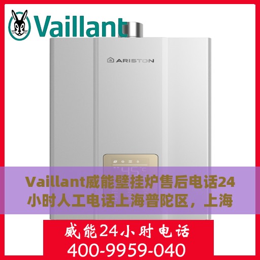 Vaillant威能壁挂炉售后电话24小时人工电话上海普陀区，上海普陀区威能壁挂炉售后电话，全天候人工服务热线支持