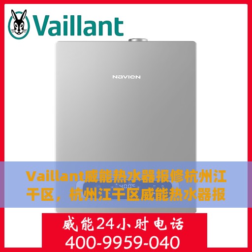 Vaillant威能热水器报修杭州江干区，杭州江干区威能热水器报修指南