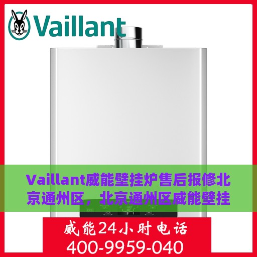 Vaillant威能壁挂炉售后报修北京通州区，北京通州区威能壁挂炉售后报修指南