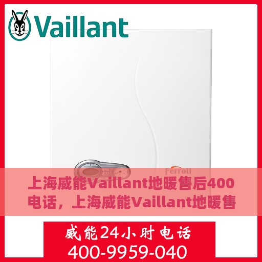 上海威能Vaillant地暖售后400电话，上海威能Vaillant地暖售后官方热线400电话服务指南