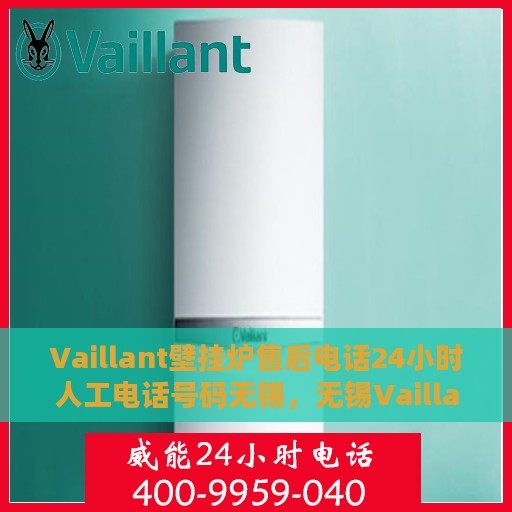 Vaillant壁挂炉售后电话24小时人工电话号码无锡，无锡Vaillant壁挂炉全天候售后电话及人工服务热线
