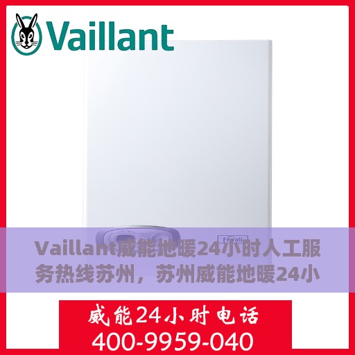 Vaillant威能地暖24小时人工服务热线苏州，苏州威能地暖24小时人工服务热线详解