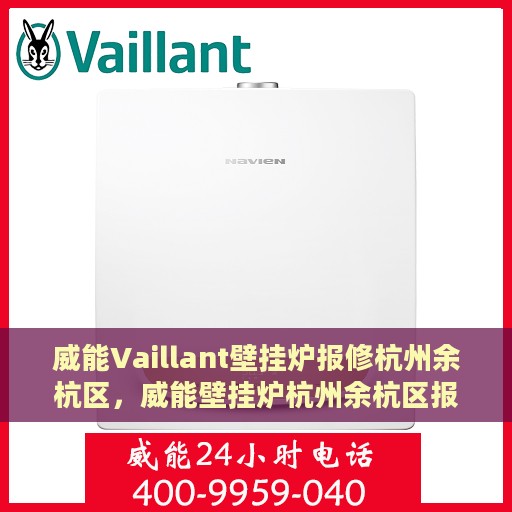 威能Vaillant壁挂炉报修杭州余杭区，威能壁挂炉杭州余杭区报修指南