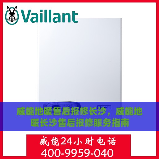 威能地暖售后报修长沙，威能地暖长沙售后报修服务指南