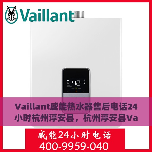 Vaillant威能热水器售后电话24小时杭州淳安县，杭州淳安县Vaillant威能热水器全天候售后电话服务