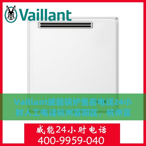 Vaillant威能锅炉售后电话24小时人工电话杭州富阳区，杭州富阳区Vaillant威能锅炉全天候售后热线电话，专业人工服务为您解答！