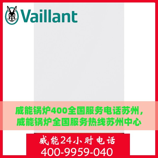 威能锅炉400全国服务电话苏州，威能锅炉全国服务热线苏州中心，专业解决您的锅炉问题