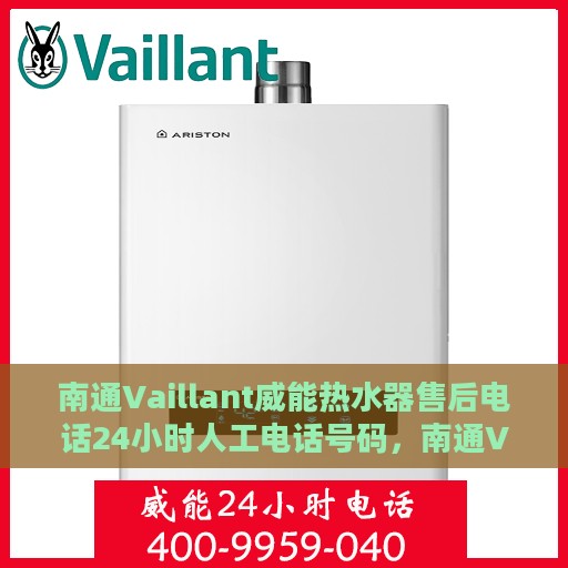南通Vaillant威能热水器售后电话24小时人工电话号码，南通Vaillant威能热水器全天候售后热线电话及维修服务指南