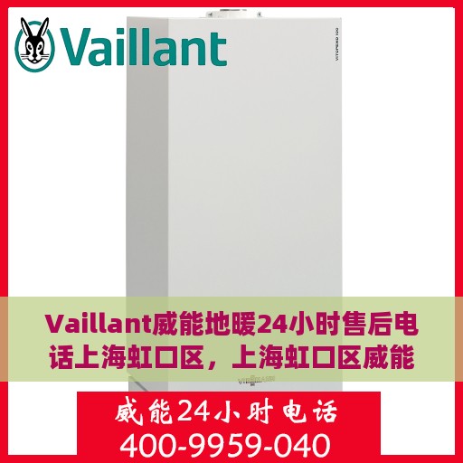 Vaillant威能地暖24小时售后电话上海虹口区，上海虹口区威能地暖全天候售后服务热线