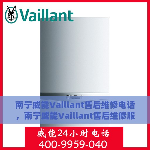 南宁威能Vaillant售后维修电话，南宁威能Vaillant售后维修服务热线