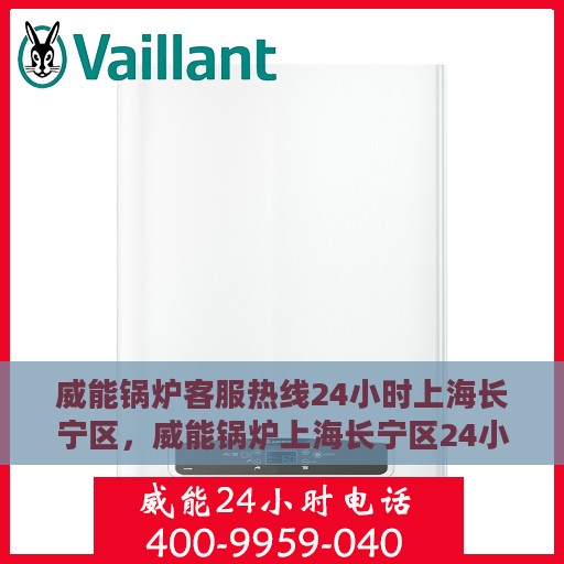 威能锅炉客服热线24小时上海长宁区，威能锅炉上海长宁区24小时客服热线全面支持