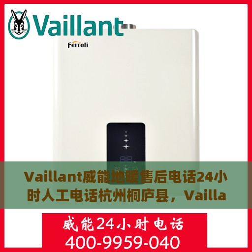 Vaillant威能地暖售后电话24小时人工电话杭州桐庐县，Vaillant威能地暖杭州桐庐县售后热线全天候人工服务电话
