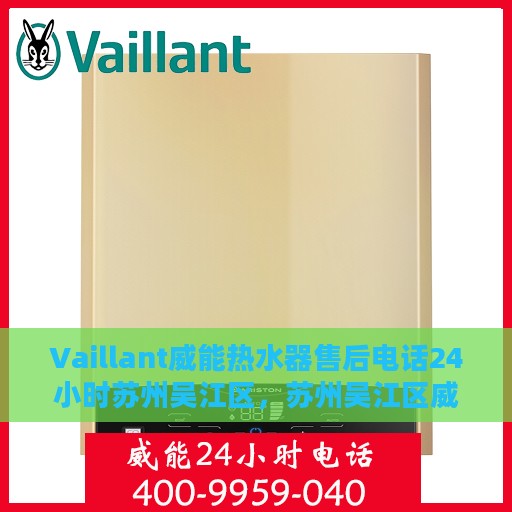 Vaillant威能热水器售后电话24小时苏州吴江区，苏州吴江区威能热水器售后维修电话，全天候服务保障您的温暖瞬间
