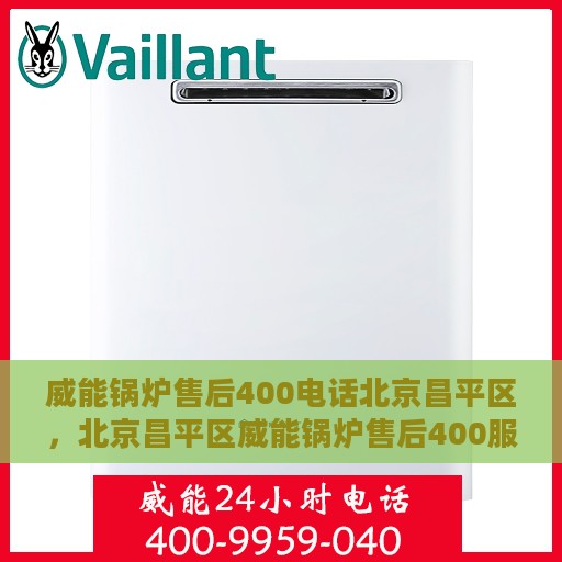 威能锅炉售后400电话北京昌平区，北京昌平区威能锅炉售后400服务热线全解析
