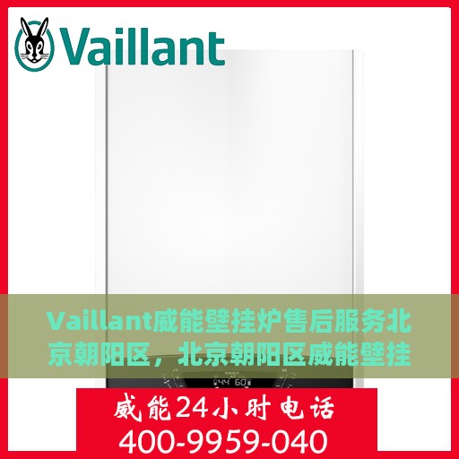Vaillant威能壁挂炉售后服务北京朝阳区，北京朝阳区威能壁挂炉售后服务详解