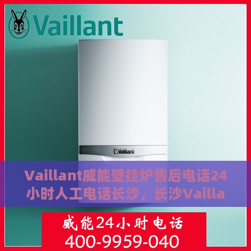 Vaillant威能壁挂炉售后电话24小时人工电话长沙，长沙Vaillant威能壁挂炉售后24小时专业人工电话服务