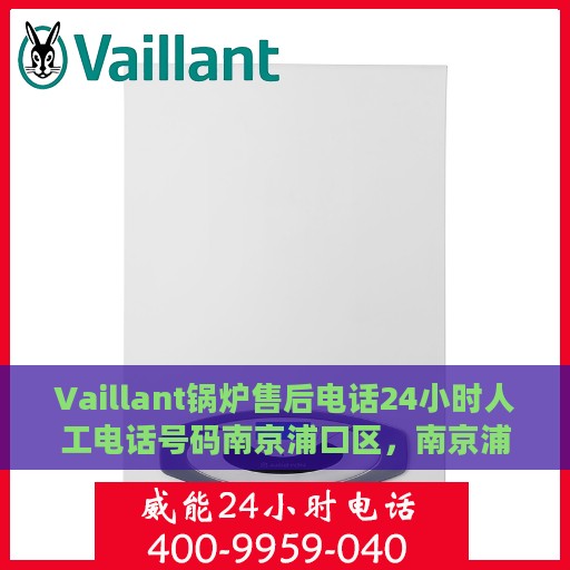 Vaillant锅炉售后电话24小时人工电话号码南京浦口区，南京浦口区Vaillant锅炉24小时售后电话热线人工服务支持