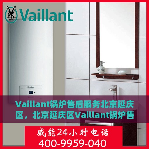 Vaillant锅炉售后服务北京延庆区，北京延庆区Vaillant锅炉售后服务支持全面解析