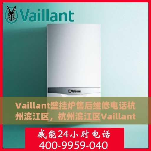 Vaillant壁挂炉售后维修电话杭州滨江区，杭州滨江区Vaillant壁挂炉专业售后维修服务热线