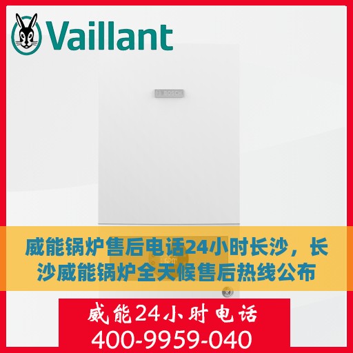 威能锅炉售后电话24小时长沙，长沙威能锅炉全天候售后热线公布