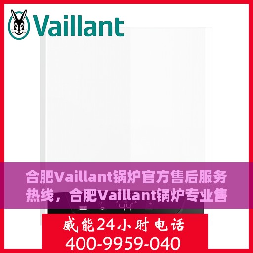 合肥Vaillant锅炉官方售后服务热线，合肥Vaillant锅炉专业售后服务热线，一站式解决方案，贴心服务保障您的锅炉运行无忧！