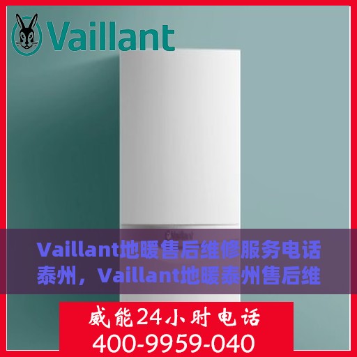 Vaillant地暖售后维修服务电话泰州，Vaillant地暖泰州售后维修服务热线