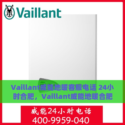 Vaillant威能地暖客服电话 24小时合肥，Vaillant威能地暖合肥24小时客服热线全攻略