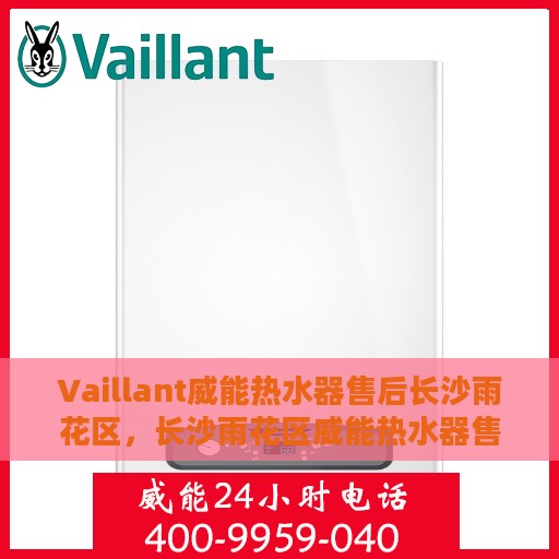 Vaillant威能热水器售后长沙雨花区，长沙雨花区威能热水器售后维修专业服务