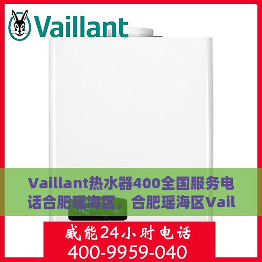 Vaillant热水器400全国服务电话合肥瑶海区，合肥瑶海区Vaillant热水器全国服务热线400专业维修支持团队