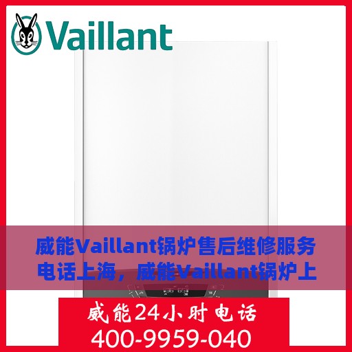 威能Vaillant锅炉售后维修服务电话上海，威能Vaillant锅炉上海售后维修服务热线