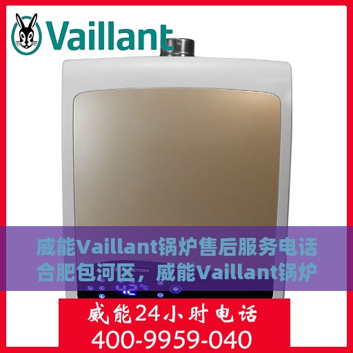 威能Vaillant锅炉售后服务电话合肥包河区，威能Vaillant锅炉合肥包河区售后服务热线及电话全攻略