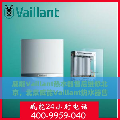 威能Vaillant热水器售后维修北京，北京威能Vaillant热水器售后维修专业服务