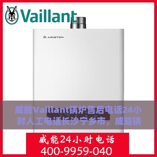 威能Vaillant锅炉售后电话24小时人工电话长沙宁乡市，威能锅炉长沙宁乡市24小时售后热线电话专业服务