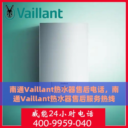 南通Vaillant热水器售后电话，南通Vaillant热水器售后服务热线及电话全解析