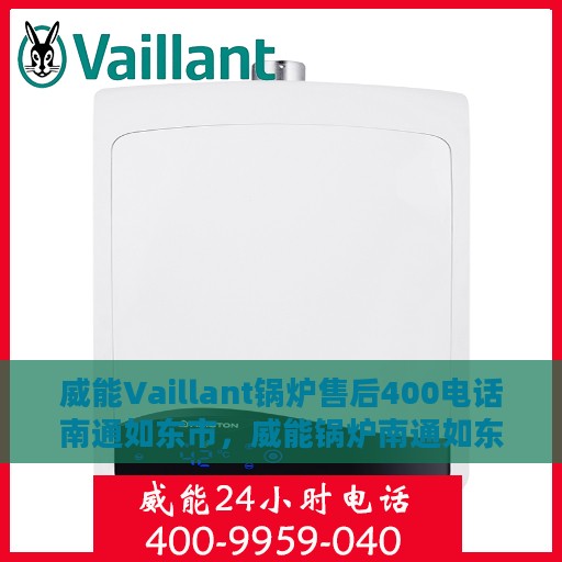 威能Vaillant锅炉售后400电话南通如东市，威能锅炉南通如东市售后服务热线揭秘，专业维修，一键拨打售后电话！